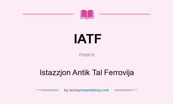 What does IATF mean? It stands for Istazzjon Antik Tal Ferrovija