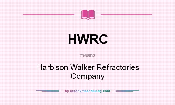 What does HWRC mean? It stands for Harbison Walker Refractories Company