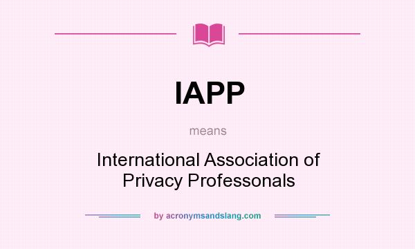 What does IAPP mean? It stands for International Association of Privacy Professonals