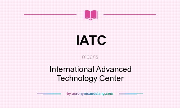 What does IATC mean? It stands for International Advanced Technology Center
