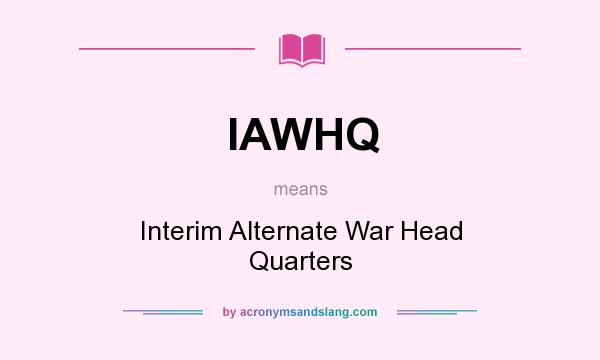 What does IAWHQ mean? It stands for Interim Alternate War Head Quarters