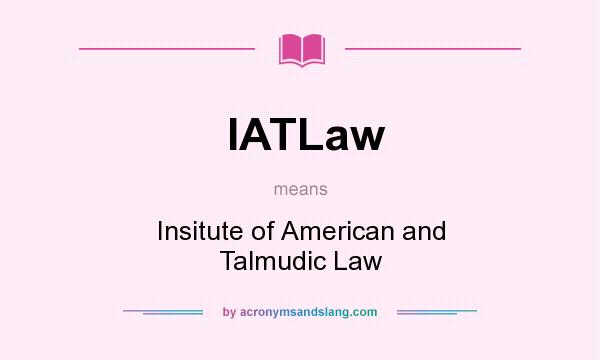 What does IATLaw mean? It stands for Insitute of American and Talmudic Law