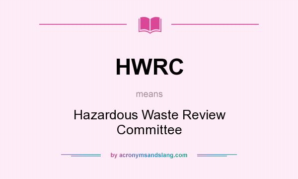 What does HWRC mean? It stands for Hazardous Waste Review Committee