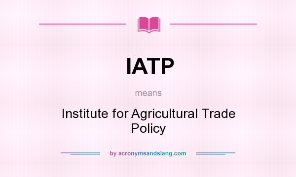 What does IATP mean? It stands for Institute for Agricultural Trade Policy