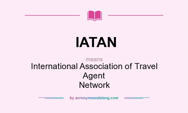 What does IATAN mean? It stands for International Association of Travel Agent Network