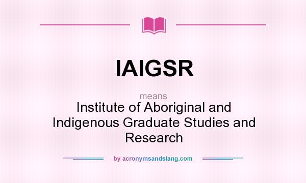 What does IAIGSR mean? It stands for Institute of Aboriginal and Indigenous Graduate Studies and Research