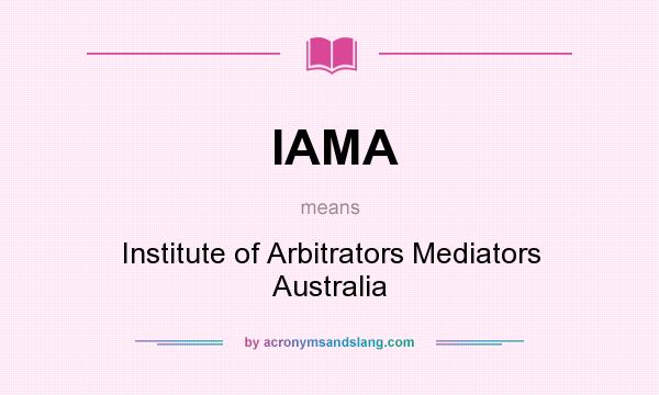What does IAMA mean? It stands for Institute of Arbitrators Mediators Australia