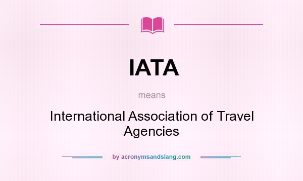 What does IATA mean? It stands for International Association of Travel Agencies
