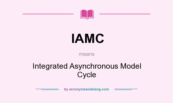 What does IAMC mean? It stands for Integrated Asynchronous Model Cycle