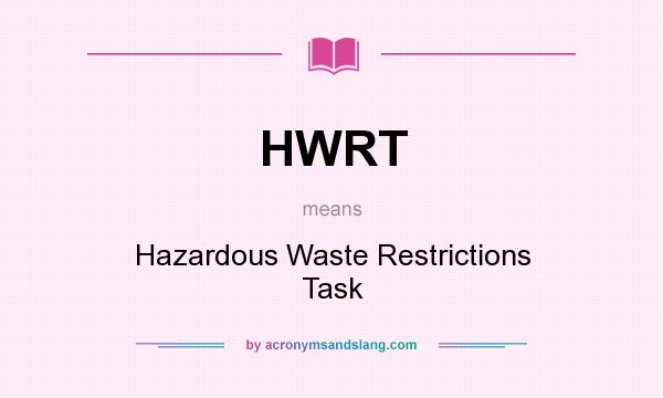 What does HWRT mean? It stands for Hazardous Waste Restrictions Task