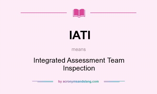 What does IATI mean? It stands for Integrated Assessment Team Inspection