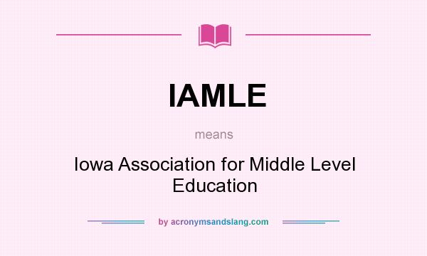 What does IAMLE mean? It stands for Iowa Association for Middle Level Education