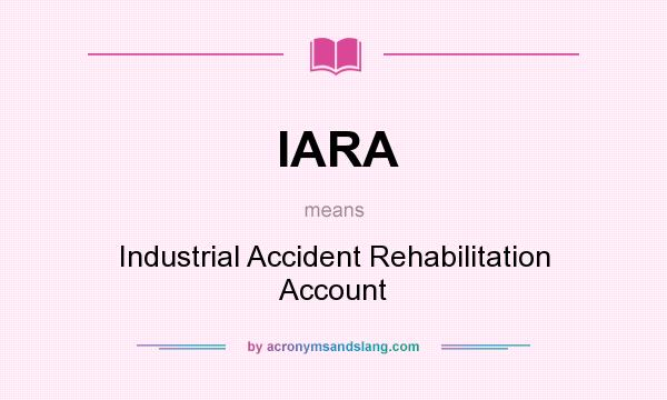 What does IARA mean? It stands for Industrial Accident Rehabilitation Account