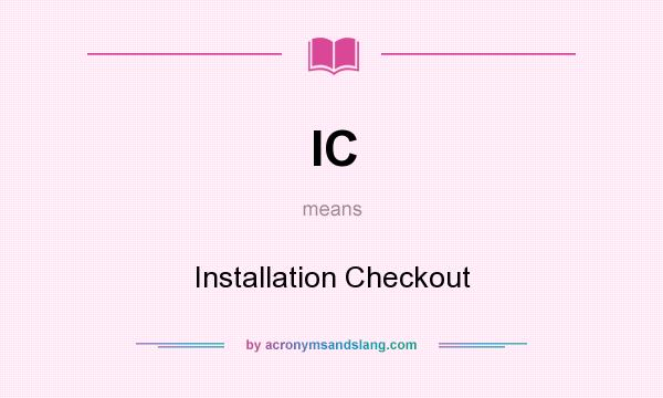 What does IC mean? It stands for Installation Checkout