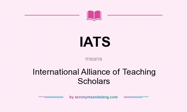 What does IATS mean? It stands for International Alliance of Teaching Scholars