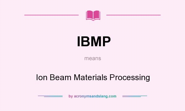 What does IBMP mean? It stands for Ion Beam Materials Processing