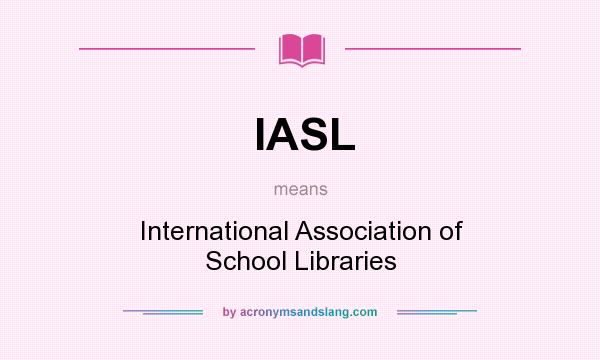 What does IASL mean? It stands for International Association of School Libraries