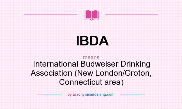 What does IBDA mean? It stands for International Budweiser Drinking Association (New London/Groton, Connecticut area)