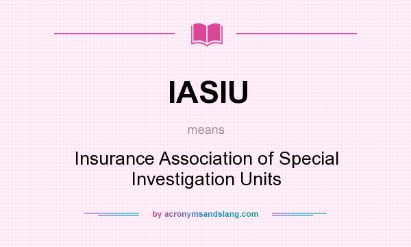 What does IASIU mean? It stands for Insurance Association of Special Investigation Units
