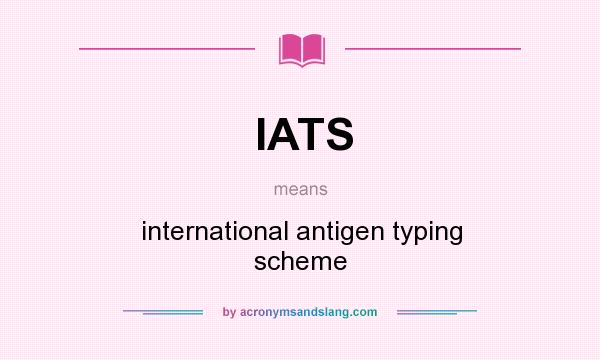 What does IATS mean? It stands for international antigen typing scheme