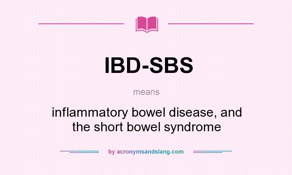 What does IBD-SBS mean? It stands for inflammatory bowel disease, and the short bowel syndrome
