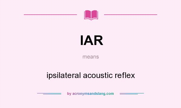 What does IAR mean? It stands for ipsilateral acoustic reflex
