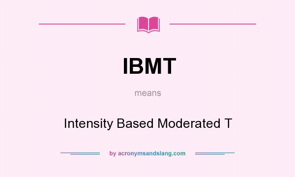 What does IBMT mean? It stands for Intensity Based Moderated T
