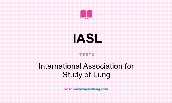 What does IASL mean? It stands for International Association for Study of Lung