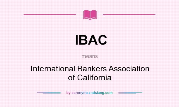 What does IBAC mean? It stands for International Bankers Association of California