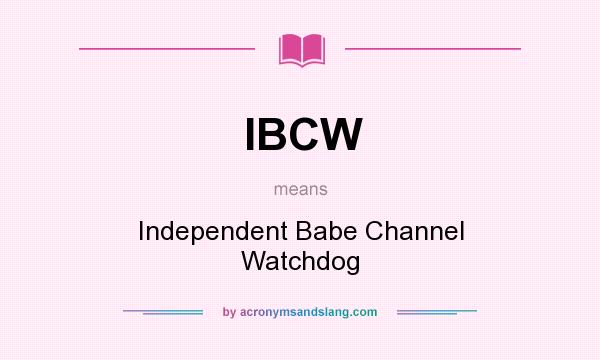 What does IBCW mean? It stands for Independent Babe Channel Watchdog