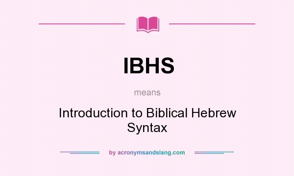 What does IBHS mean? It stands for Introduction to Biblical Hebrew Syntax