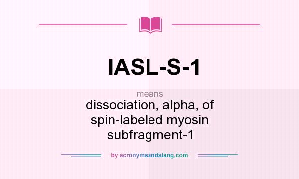 What does IASL-S-1 mean? It stands for dissociation, alpha, of spin-labeled myosin subfragment-1