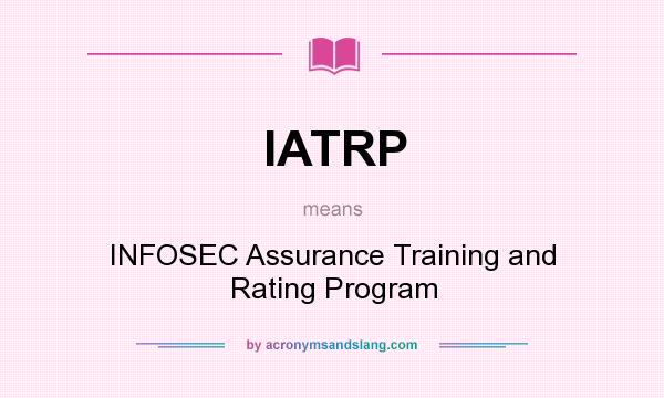 What does IATRP mean? It stands for INFOSEC Assurance Training and Rating Program