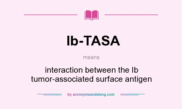 What does Ib-TASA mean? It stands for interaction between the Ib tumor-associated surface antigen