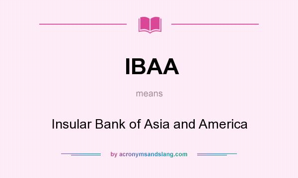 What does IBAA mean? It stands for Insular Bank of Asia and America