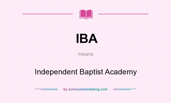 What does IBA mean? It stands for Independent Baptist Academy