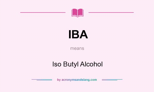 What does IBA mean? It stands for Iso Butyl Alcohol