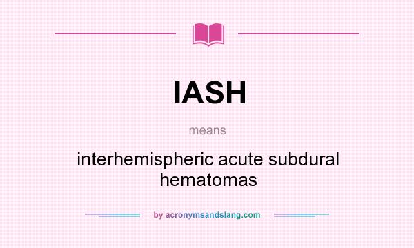 What does IASH mean? It stands for interhemispheric acute subdural hematomas