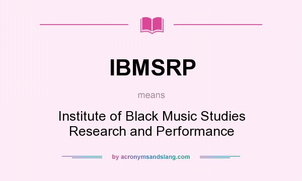 What does IBMSRP mean? It stands for Institute of Black Music Studies Research and Performance