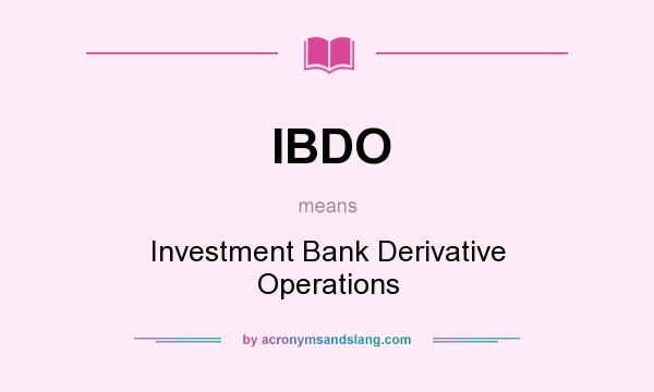 What does IBDO mean? It stands for Investment Bank Derivative Operations