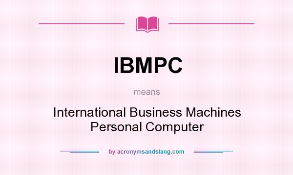 What does IBMPC mean? It stands for International Business Machines Personal Computer