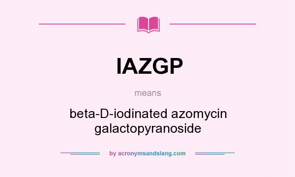 What does IAZGP mean? It stands for beta-D-iodinated azomycin galactopyranoside