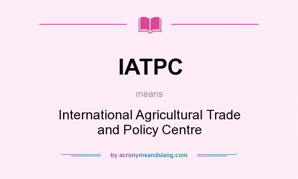 What does IATPC mean? It stands for International Agricultural Trade and Policy Centre