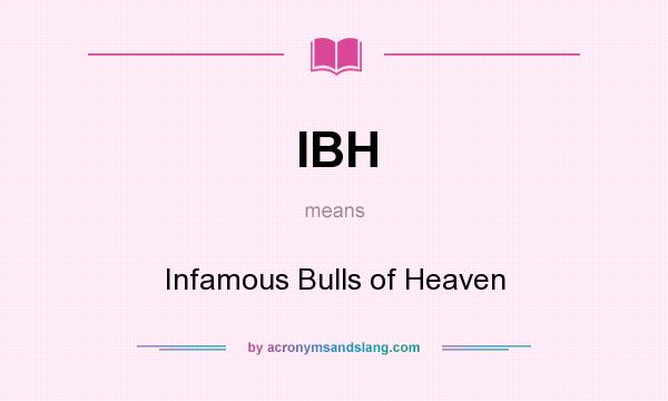 What does IBH mean? It stands for Infamous Bulls of Heaven