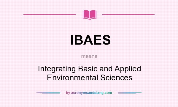 What does IBAES mean? It stands for Integrating Basic and Applied Environmental Sciences