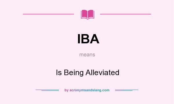 What does IBA mean? It stands for Is Being Alleviated