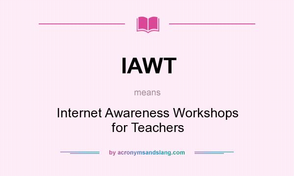 What does IAWT mean? It stands for Internet Awareness Workshops for Teachers