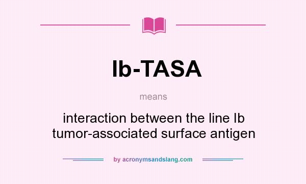 What does Ib-TASA mean? It stands for interaction between the line Ib tumor-associated surface antigen