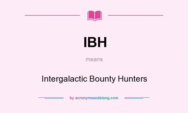 What does IBH mean? It stands for Intergalactic Bounty Hunters
