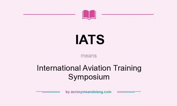 What does IATS mean? It stands for International Aviation Training Symposium